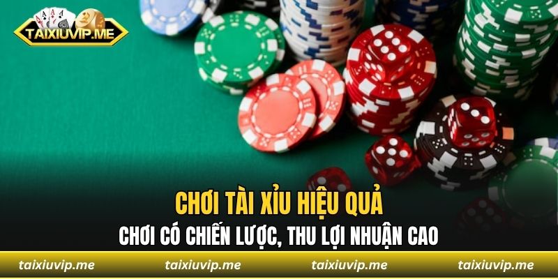 Chơi Tài Xỉu Hiệu Quả - Chơi Có Chiến Lược, Thu Lợi Nhuận Cao Chơi tài xỉu hiệu quả