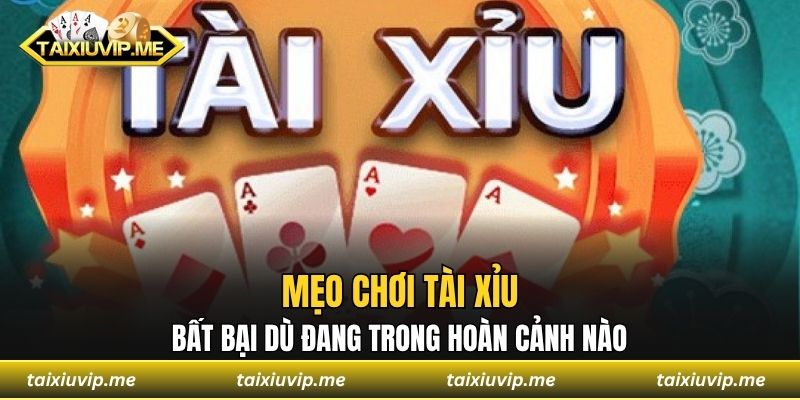 Mẹo Chơi Tài Xỉu Bất Bại Dù Đang Trong Hoàn Cảnh Nào Mẹo chơi tài xỉu