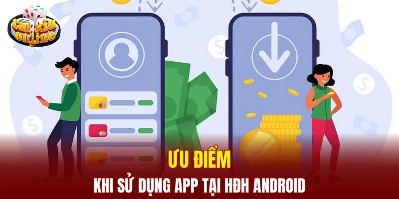 Tải App Tài Xỉu Android - Thao Tác Đơn Giản Chỉ Trong 5 Phút Ưu điểm khi sử dụng app tại HĐH Android